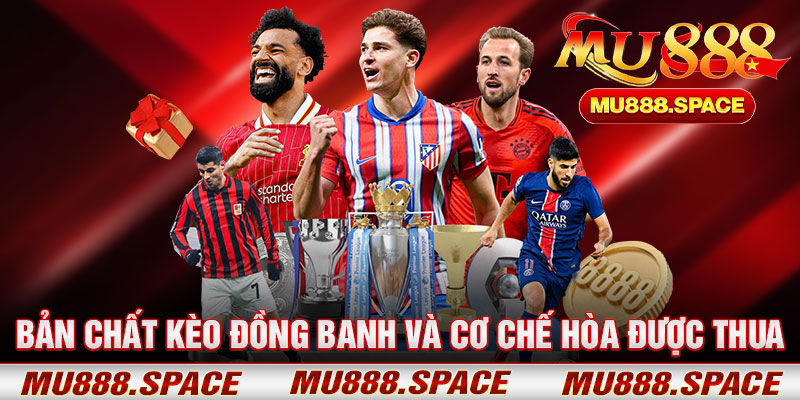 Bản Chất Kèo Đồng Banh Và Cơ Chế Hòa Được Thua