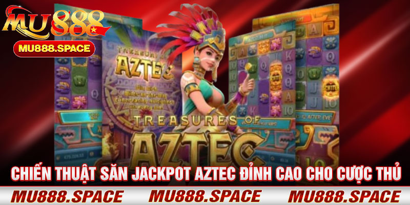 Chiến Thuật Săn Jackpot Aztec Đỉnh Cao Cho Cược Thủ
