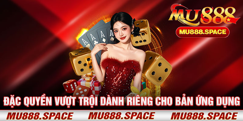 Đặc Quyền Vượt Trội Dành Riêng Cho Bản Ứng Dụng