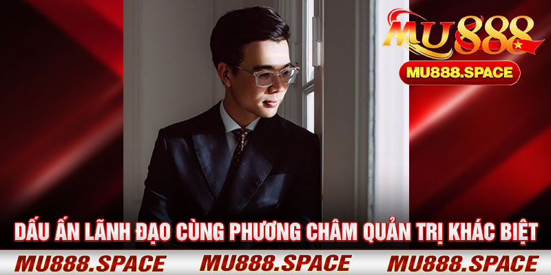 Dấu Ấn Lãnh Đạo Cùng Phương Châm Quản Trị Khác Biệt