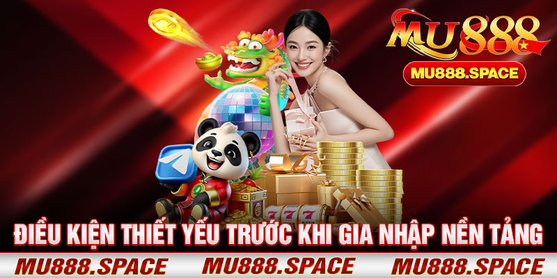 Điều Kiện Thiết Yếu Trước Khi Gia Nhập Nền Tảng