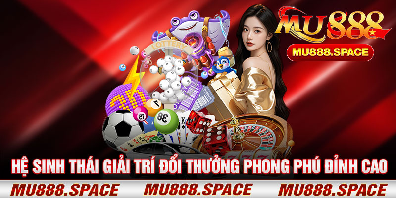 Hệ Sinh Thái Giải Trí Đổi Thưởng Phong Phú Đỉnh Cao