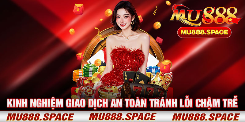 Kinh Nghiệm Giao Dịch An Toàn Tránh Lỗi Chậm Trễ